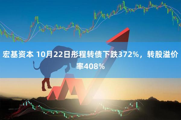 宏基资本 10月22日彤程转债下跌372%，转股溢价率408%
