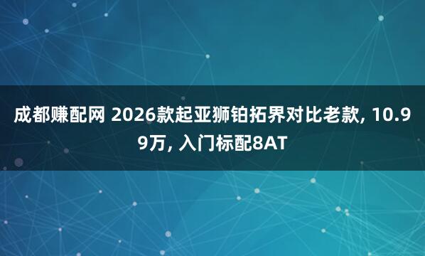 成都赚配网 2026款起亚狮铂拓界对比老款, 10.99万, 入门标配8AT