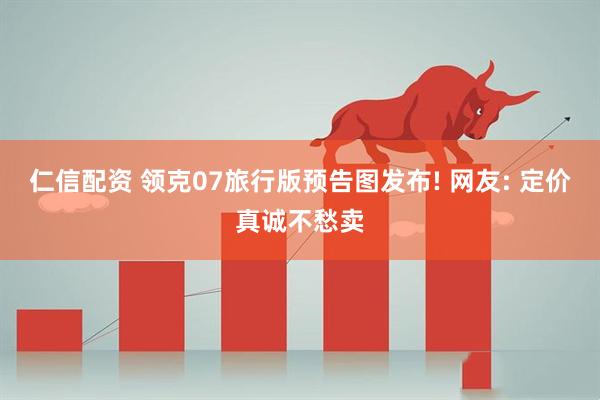仁信配资 领克07旅行版预告图发布! 网友: 定价真诚不愁卖