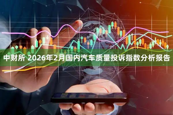 中财所 2026年2月国内汽车质量投诉指数分析报告