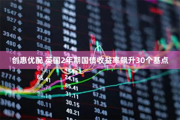 创惠优配 英国2年期国债收益率飙升30个基点