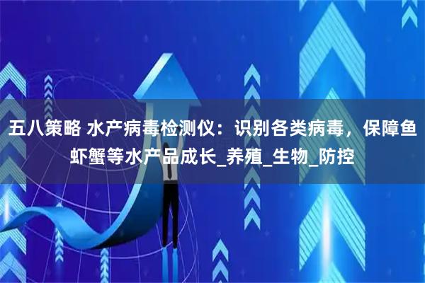 五八策略 水产病毒检测仪：识别各类病毒，保障鱼虾蟹等水产品成长_养殖_生物_防控