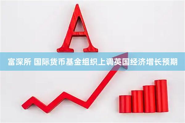 富深所 国际货币基金组织上调英国经济增长预期