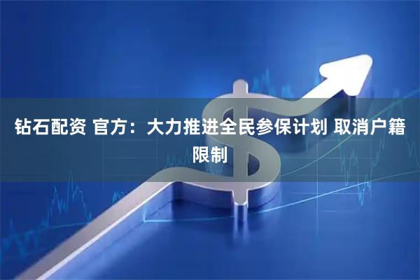 钻石配资 官方：大力推进全民参保计划 取消户籍限制