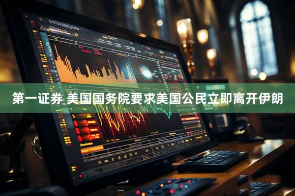 第一证券 美国国务院要求美国公民立即离开伊朗