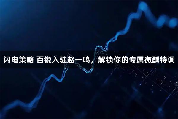 闪电策略 百锐入驻赵一鸣，解锁你的专属微醺特调