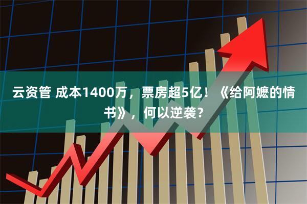 云资管 成本1400万，票房超5亿！《给阿嬷的情书》，何以逆袭？
