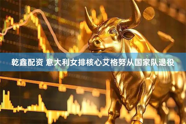 乾鑫配资 意大利女排核心艾格努从国家队退役