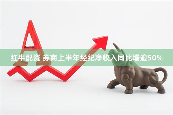 红牛配资 券商上半年经纪净收入同比增逾50%