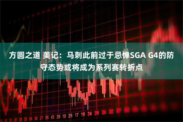 方圆之道 美记：马刺此前过于忌惮SGA G4的防守态势或将成为系列赛转折点